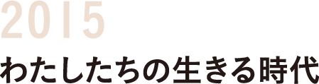 2015私たちの生きる時代