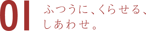 ふつうに、くらせる、しあわせ。