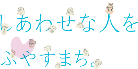 しあわせな人をふやすまち。